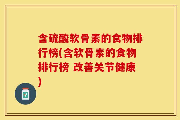 含硫酸软骨素的食物排行榜(含软骨素的食物排行榜 改善关节健康)
