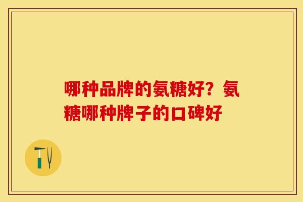 哪种品牌的氨糖好？氨糖哪种牌子的口碑好