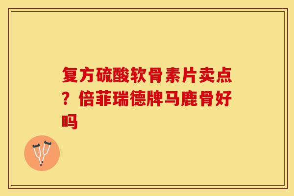 复方硫酸软骨素片卖点？倍菲瑞德牌马鹿骨好吗