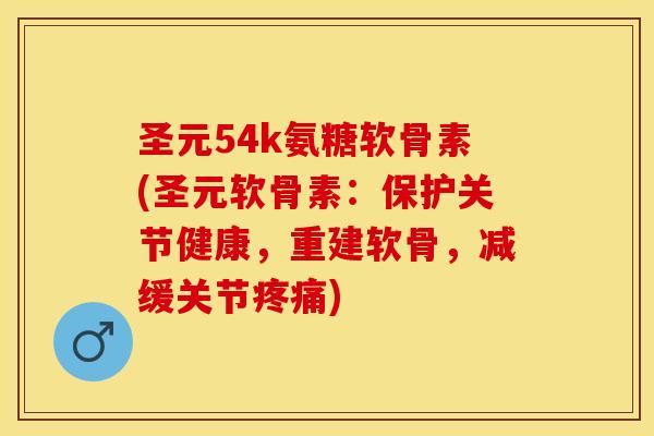 圣元54k氨糖软骨素(圣元软骨素：保护关节健康，重建软骨，减缓关节疼痛)