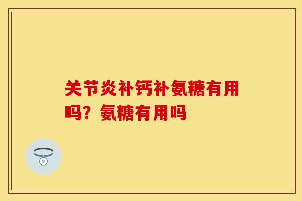 关节炎补钙补氨糖有用吗？氨糖有用吗