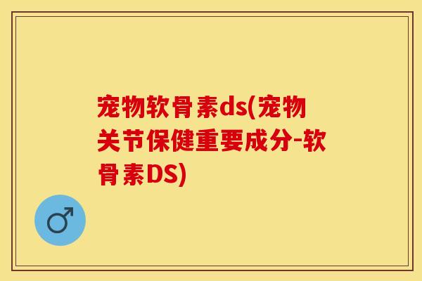 宠物软骨素ds(宠物关节保健重要成分-软骨素DS)