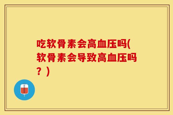 吃软骨素会高血压吗(软骨素会导致高血压吗？)