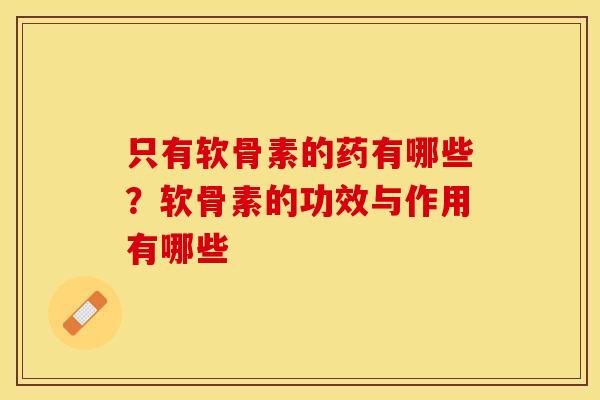 只有软骨素的药有哪些？软骨素的功效与作用有哪些