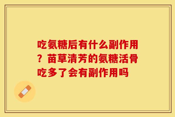吃氨糖后有什么副作用？苗草清芳的氨糖活骨吃多了会有副作用吗
