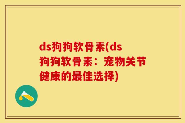 ds狗狗软骨素(ds狗狗软骨素：宠物关节健康的最佳选择)
