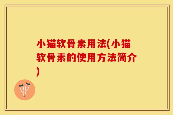小猫软骨素用法(小猫软骨素的使用方法简介)-第1张图片-关节保镖 小猫软骨素用法(小猫软骨素的使用方法简介)-第1张图片-关节保镖