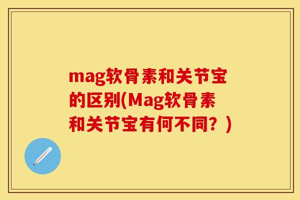mag软骨素和关节宝的区别(Mag软骨素和关节宝有何不同？)