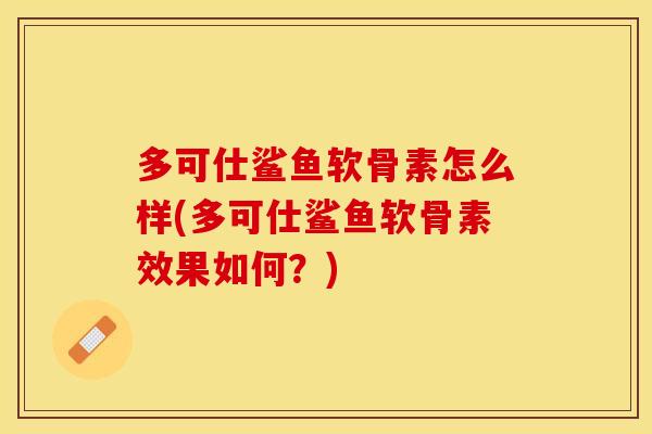 多可仕鲨鱼软骨素怎么样(多可仕鲨鱼软骨素效果如何？)