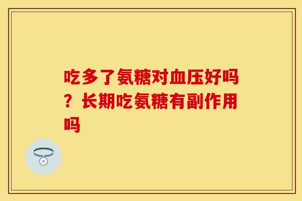 吃多了氨糖对血压好吗？长期吃氨糖有副作用吗