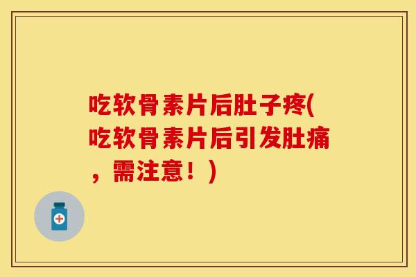 吃软骨素片后肚子疼(吃软骨素片后引发肚痛，需注意！)
