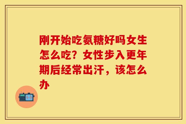 刚开始吃氨糖好吗女生怎么吃？女性步入更年期后经常出汗，该怎么办