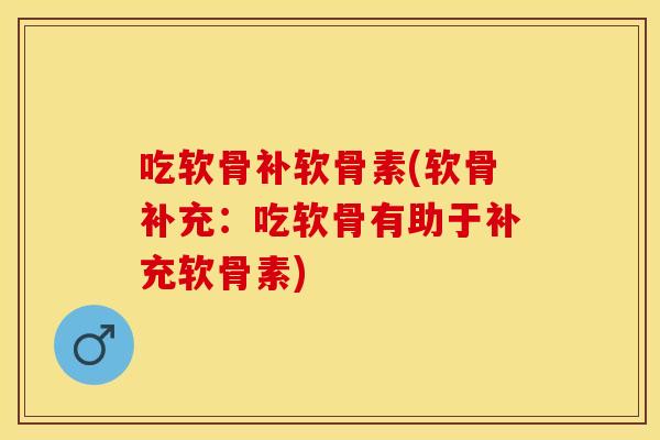 吃软骨补软骨素(软骨补充：吃软骨有助于补充软骨素)