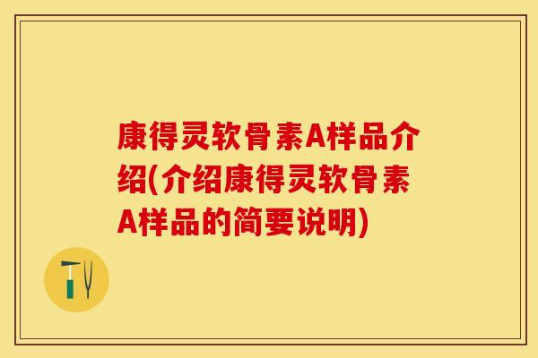 康得灵软骨素A样品介绍(介绍康得灵软骨素A样品的简要说明)-第1张图片-关节保镖