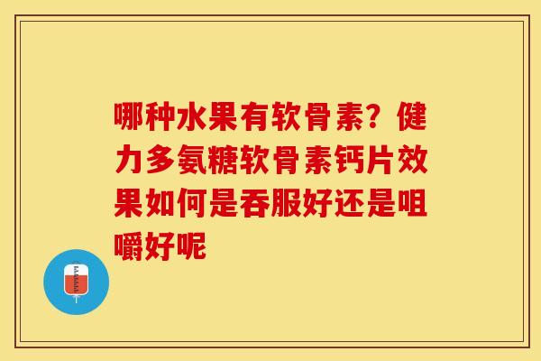 哪种水果有软骨素？健力多氨糖软骨素钙片效果如何是吞服好还是咀嚼好呢