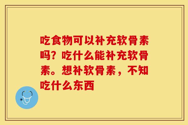 吃食物可以补充软骨素吗？吃什么能补充软骨素。想补软骨素，不知吃什么东西