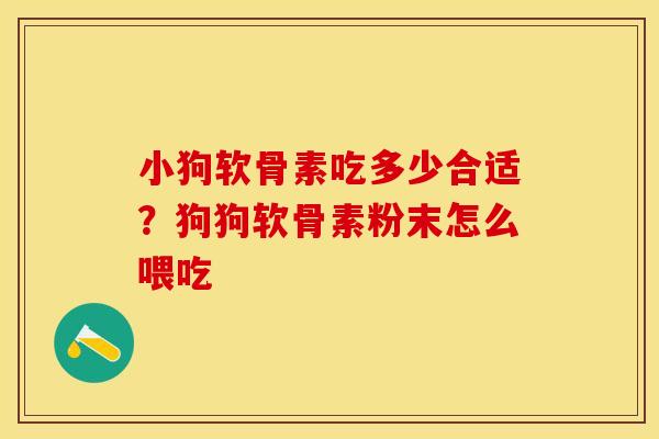 小狗软骨素吃多少合适？狗狗软骨素粉末怎么喂吃