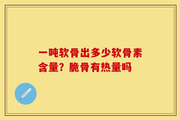 一吨软骨出多少软骨素含量？脆骨有热量吗