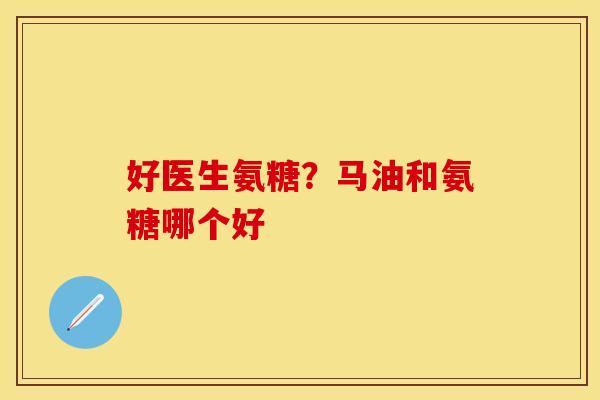 好医生氨糖？马油和氨糖哪个好