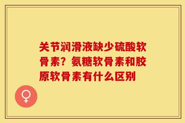 关节润滑液缺少硫酸软骨素？氨糖软骨素和胶原软骨素有什么区别