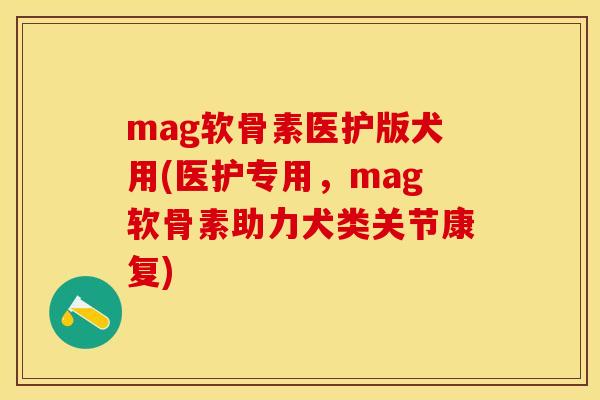 mag软骨素医护版犬用(医护专用，mag软骨素助力犬类关节康复)