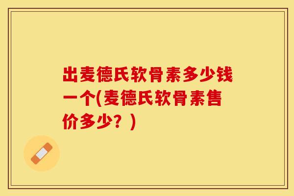出麦德氏软骨素多少钱一个(麦德氏软骨素售价多少？)-第1张图片-关节保镖