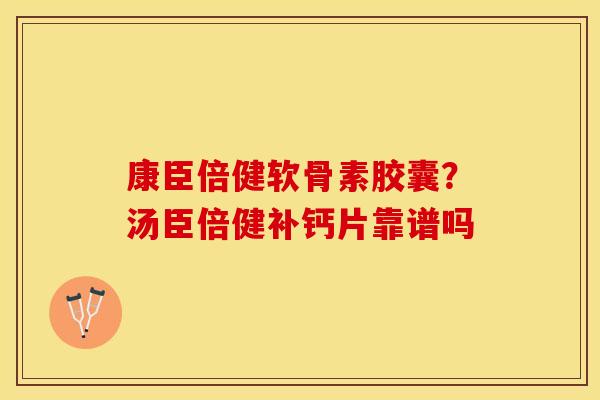康臣倍健软骨素胶囊？汤臣倍健补钙片靠谱吗