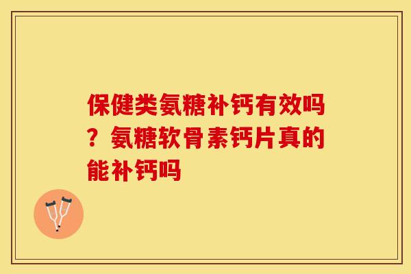 保健类氨糖补钙有效吗？氨糖软骨素钙片真的能补钙吗