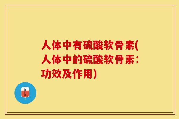 人体中有硫酸软骨素(人体中的硫酸软骨素：功效及作用)
