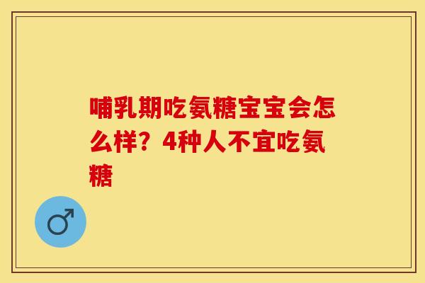 哺乳期吃氨糖宝宝会怎么样？4种人不宜吃氨糖