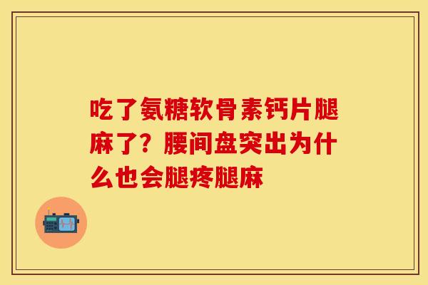 吃了氨糖软骨素钙片腿麻了？腰间盘突出为什么也会腿疼腿麻