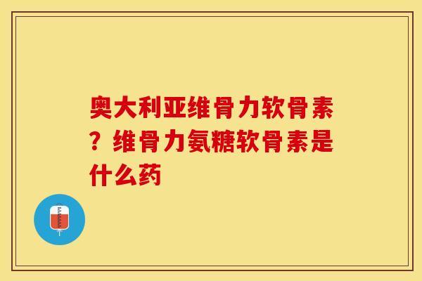 奥大利亚维骨力软骨素？维骨力氨糖软骨素是什么药