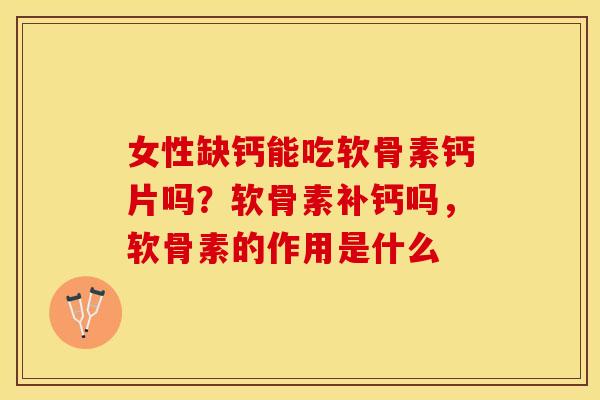女性缺钙能吃软骨素钙片吗？软骨素补钙吗，软骨素的作用是什么
