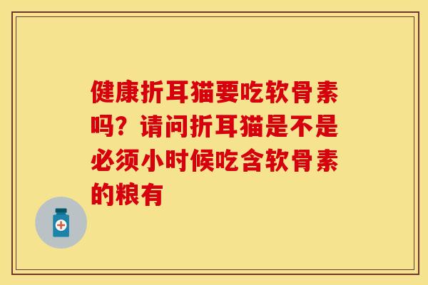 健康折耳猫要吃软骨素吗？请问折耳猫是不是必须小时候吃含软骨素的粮有