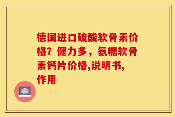 德国进口硫酸软骨素价格？健力多，氨糖软骨素钙片价格,说明书,作用