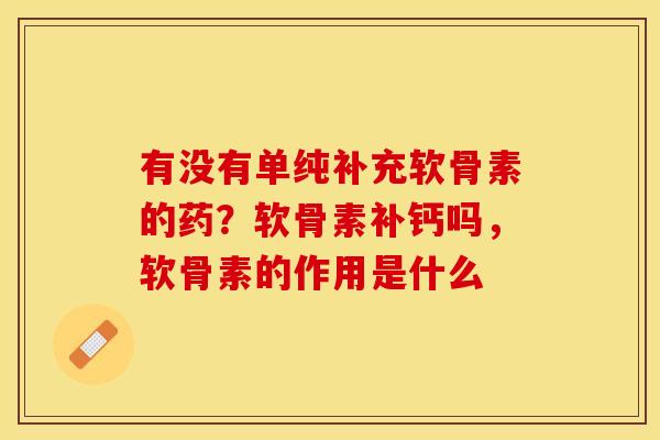 有没有单纯补充软骨素的药?软骨素补钙吗,软骨素的作用是什么-第1张图片-关节保镖 有没有单纯补充软骨素的药?软骨素补钙吗,软骨素的作用是什么-第1张图片-关节保镖