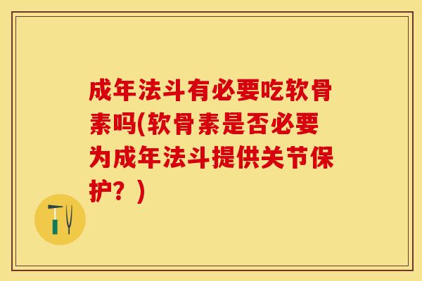 成年法斗有必要吃软骨素吗(软骨素是否必要为成年法斗提供关节保护？)