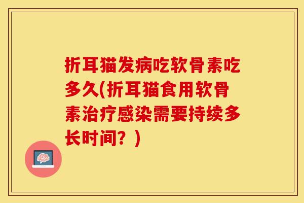 折耳猫发病吃软骨素吃多久(折耳猫食用软骨素治疗感染需要持续多长时间？)