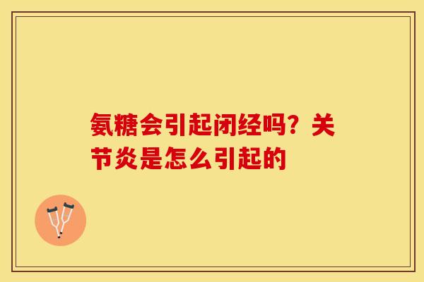 氨糖会引起闭经吗？关节炎是怎么引起的