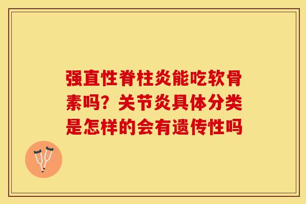 强直性脊柱炎能吃软骨素吗？关节炎具体分类是怎样的会有遗传性吗