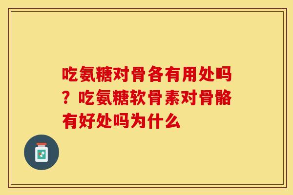 吃氨糖对骨各有用处吗?吃氨糖软骨素对骨骼有好处吗为什么-第1张图片-关节保镖 吃氨糖对骨各有用处吗?吃氨糖软骨素对骨骼有好处吗为什么-第1张图片-关节保镖