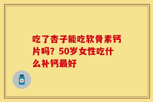 吃了杏子能吃软骨素钙片吗？50岁女性吃什么补钙最好