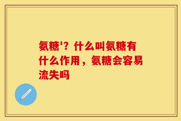氨糖'？什么叫氨糖有什么作用，氨糖会容易流失吗