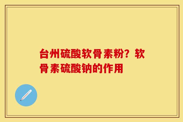台州硫酸软骨素粉？软骨素硫酸钠的作用