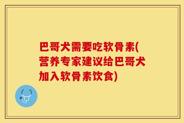 巴哥犬需要吃软骨素(营养专家建议给巴哥犬加入软骨素饮食)