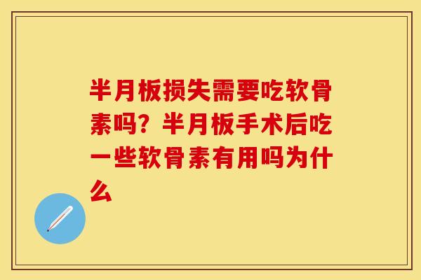 半月板损失需要吃软骨素吗？半月板手术后吃一些软骨素有用吗为什么