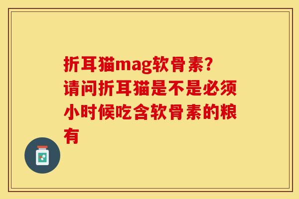 折耳猫mag软骨素？请问折耳猫是不是必须小时候吃含软骨素的粮有