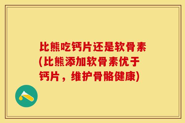 比熊吃钙片还是软骨素(比熊添加软骨素优于钙片，维护骨骼健康)