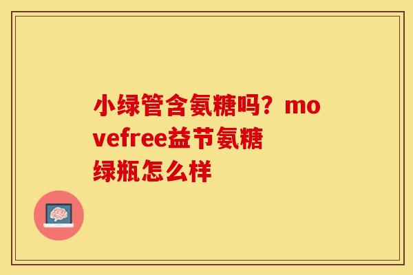 小绿管含氨糖吗?movefree益节氨糖绿瓶怎么样-第1张图片-关节保镖 小绿管含氨糖吗?movefree益节氨糖绿瓶怎么样-第1张图片-关节保镖