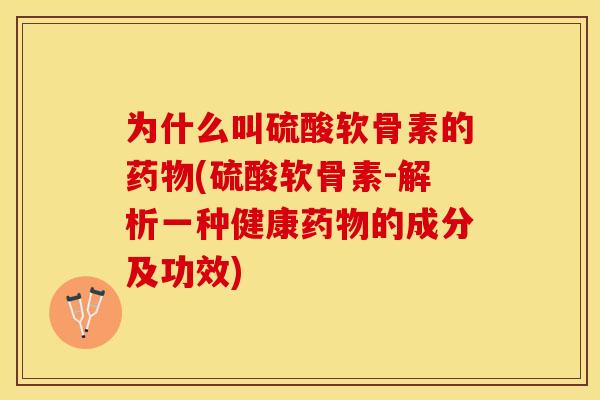 为什么叫硫酸软骨素的药物(硫酸软骨素-解析一种健康药物的成分及功效)